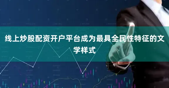 线上炒股配资开户平台成为最具全民性特征的文学样式
