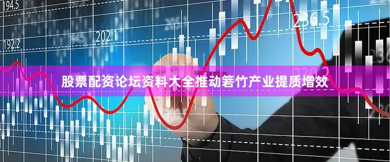股票配资论坛资料大全推动箬竹产业提质增效