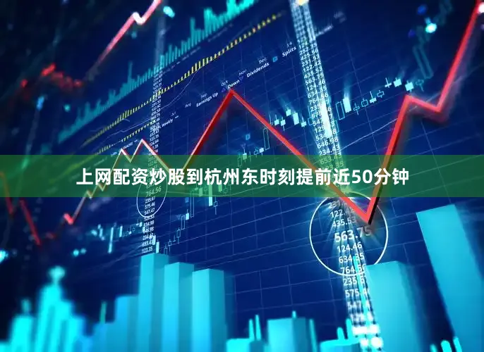 上网配资炒股到杭州东时刻提前近50分钟