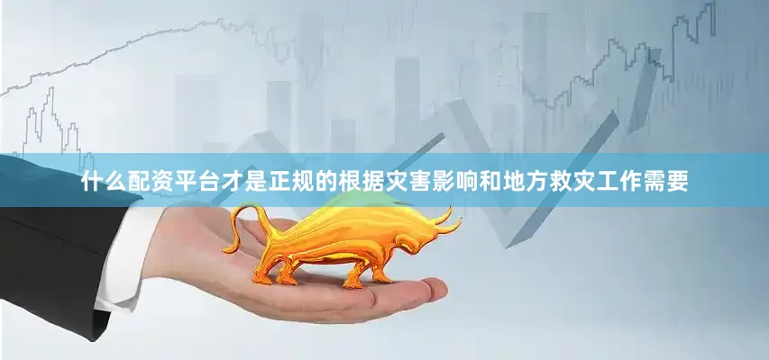 什么配资平台才是正规的根据灾害影响和地方救灾工作需要