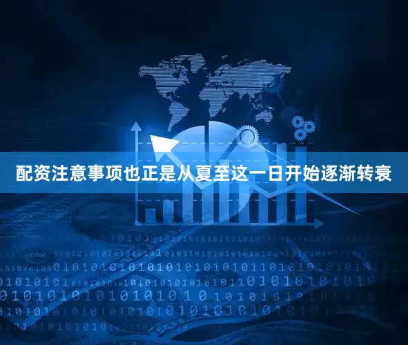 配资注意事项也正是从夏至这一日开始逐渐转衰