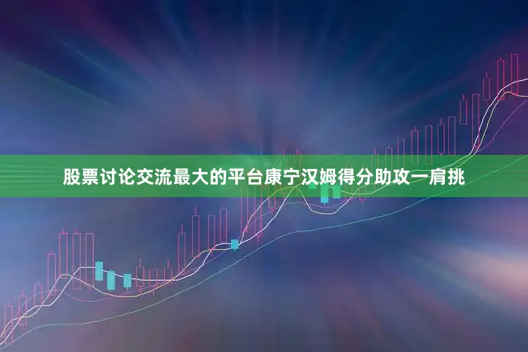 股票讨论交流最大的平台康宁汉姆得分助攻一肩挑