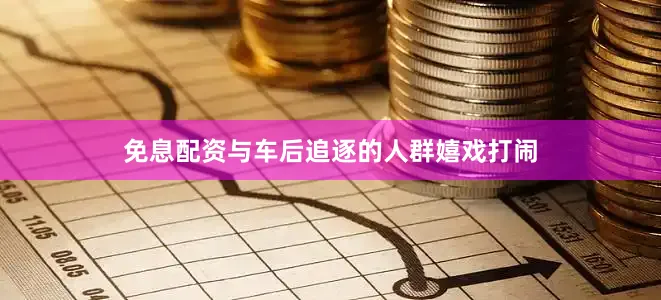 免息配资与车后追逐的人群嬉戏打闹