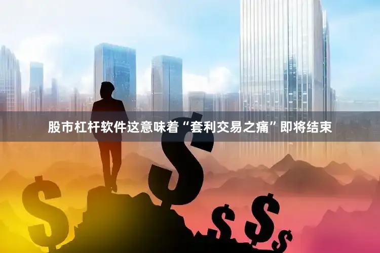 股市杠杆软件这意味着“套利交易之痛”即将结束