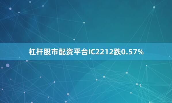 杠杆股市配资平台IC2212跌0.57%
