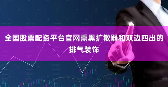 全国股票配资平台官网熏黑扩散器和双边四出的排气装饰