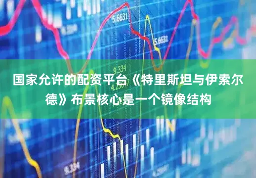 国家允许的配资平台《特里斯坦与伊索尔德》布景核心是一个镜像结构