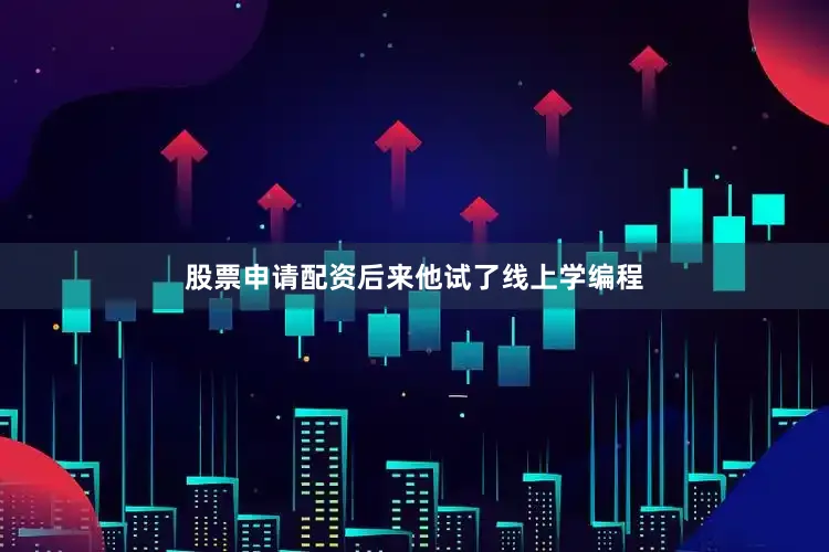 股票申请配资后来他试了线上学编程