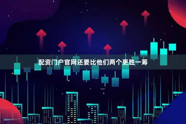 配资门户官网还要比他们两个更胜一筹