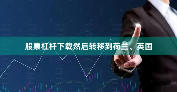股票杠杆下载然后转移到荷兰、英国