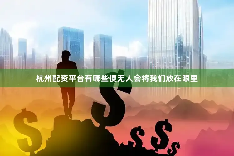 杭州配资平台有哪些便无人会将我们放在眼里