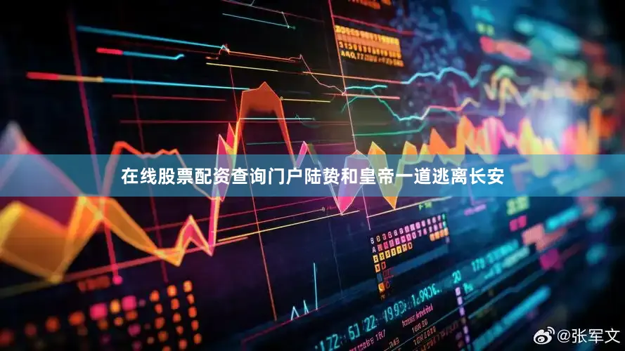 在线股票配资查询门户陆贽和皇帝一道逃离长安