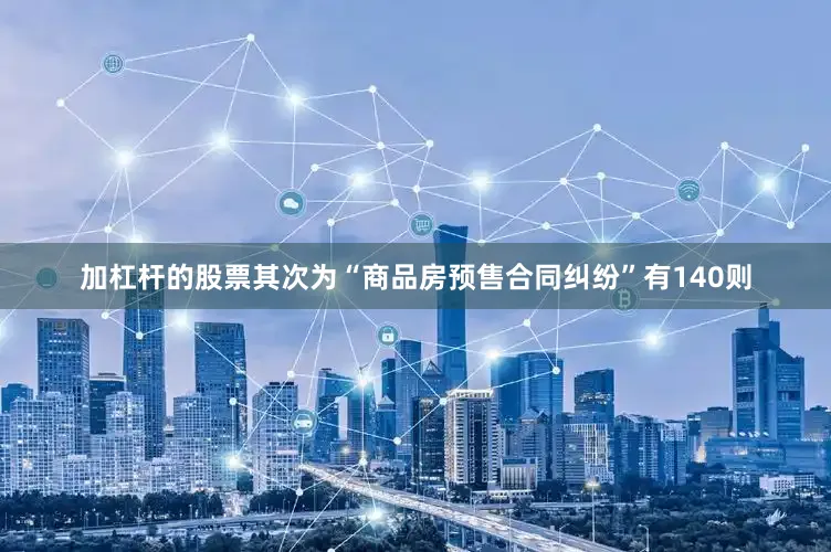 加杠杆的股票其次为“商品房预售合同纠纷”有140则