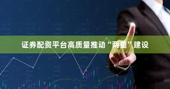 证券配资平台高质量推动“两重”建设