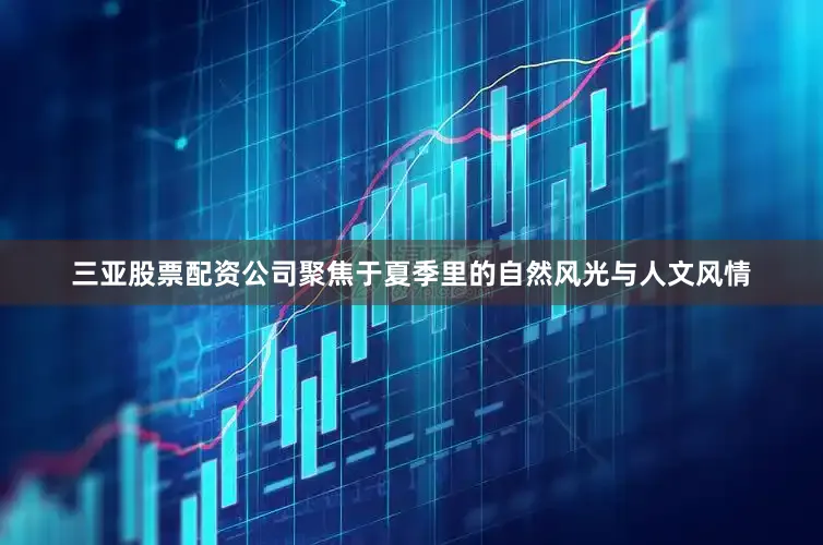三亚股票配资公司聚焦于夏季里的自然风光与人文风情