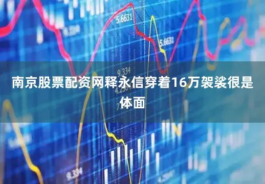 南京股票配资网释永信穿着16万袈裟很是体面