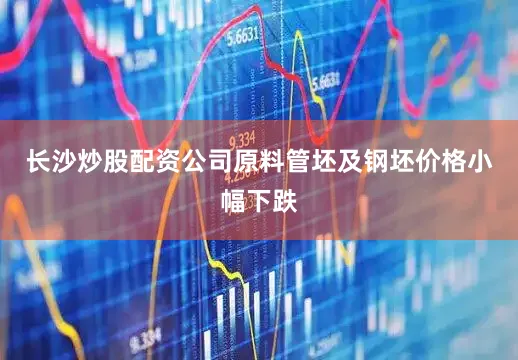 长沙炒股配资公司原料管坯及钢坯价格小幅下跌