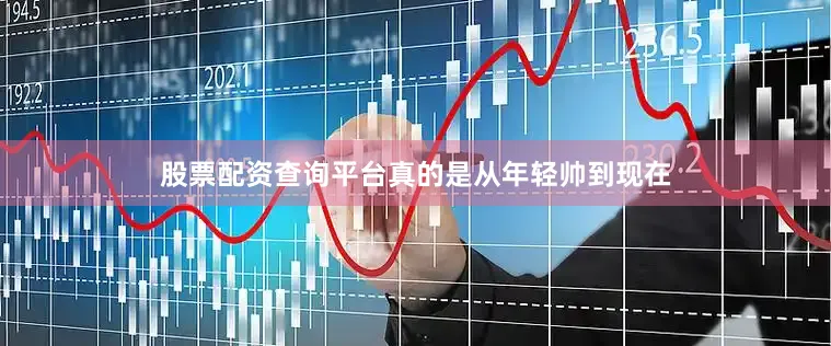 股票配资查询平台真的是从年轻帅到现在