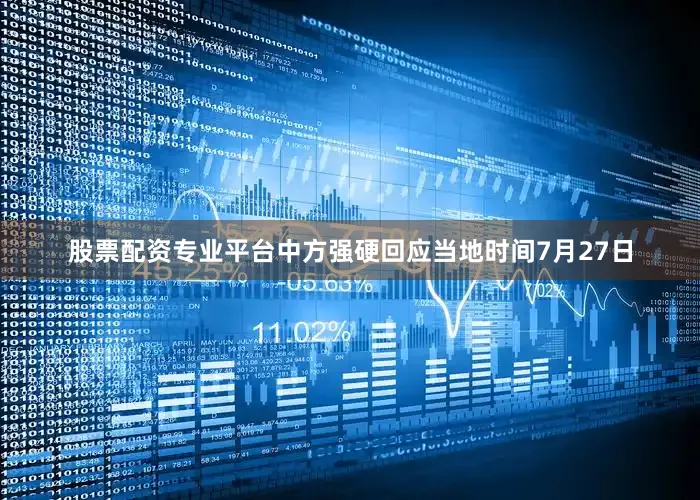 股票配资专业平台中方强硬回应当地时间7月27日