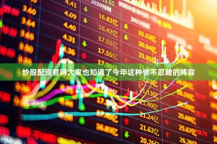 炒股配资官网大家也知道了今年这种惨不忍睹的阵容