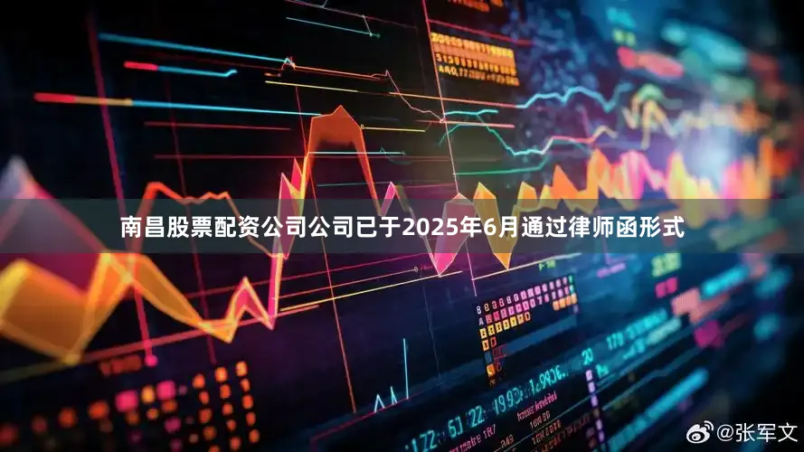 南昌股票配资公司公司已于2025年6月通过律师函形式