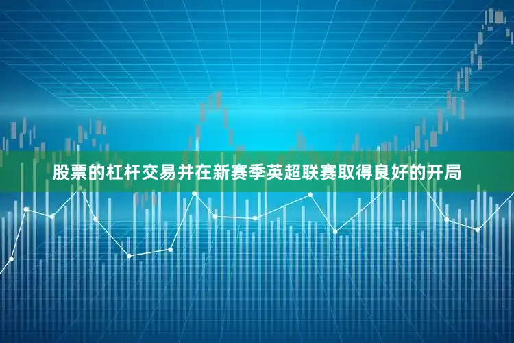 股票的杠杆交易并在新赛季英超联赛取得良好的开局