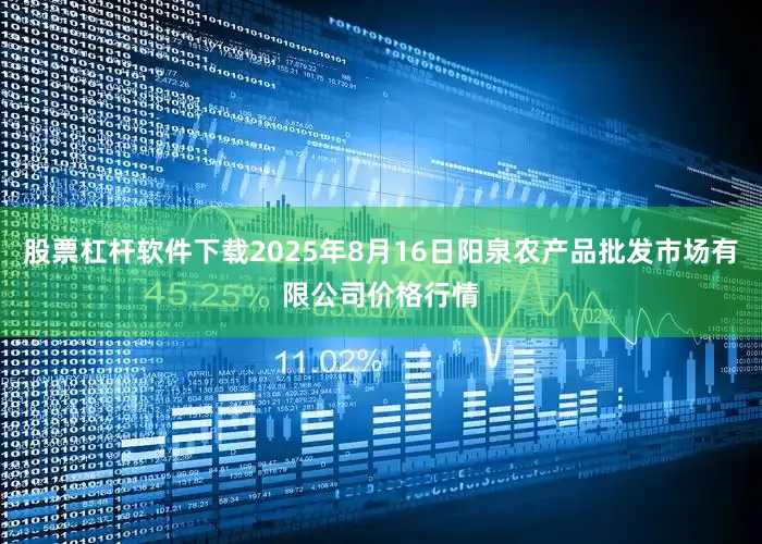 股票杠杆软件下载2025年8月16日阳泉农产品批发市场有限公司价格行情