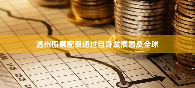 温州股票配资通过自身发展惠及全球